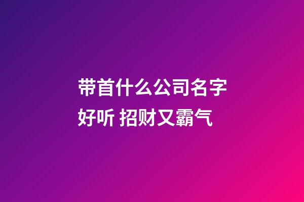 带首什么公司名字好听 招财又霸气-第1张-公司起名-玄机派